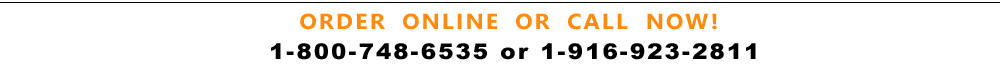 Order online or call now > 1.800.748.6535 or 916.923.2811